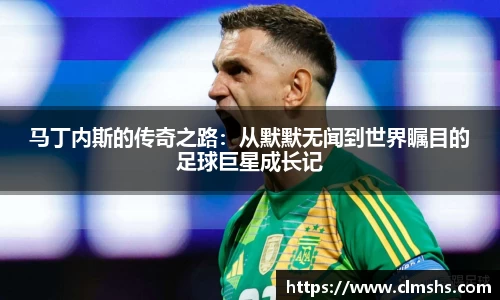 马丁内斯的传奇之路:从默默无闻到世界瞩目的足球巨星成长记