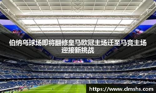 伯纳乌球场即将翻修皇马欧冠主场迁至马竞主场迎接新挑战